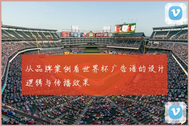 从品牌案例看世界杯广告语的设计逻辑与传播效果