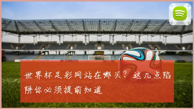 世界杯足彩网站在哪买？这几点陷阱你必须提前知道