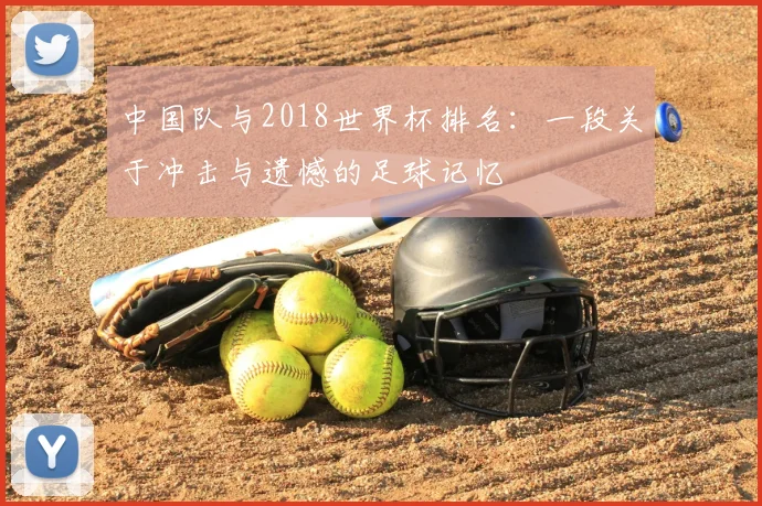 中国队与2018世界杯排名：一段关于冲击与遗憾的足球记忆
