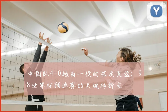中国队4-0越南一役的深度复盘:98世界杯预选赛的关键转折点
