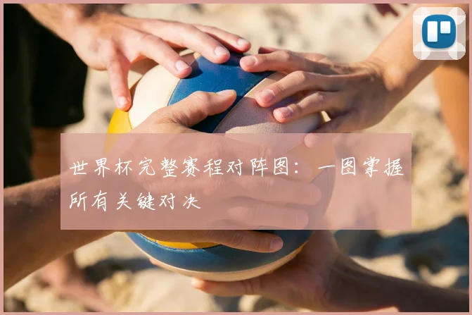 世界杯完整赛程对阵图:一图掌握所有关键对决