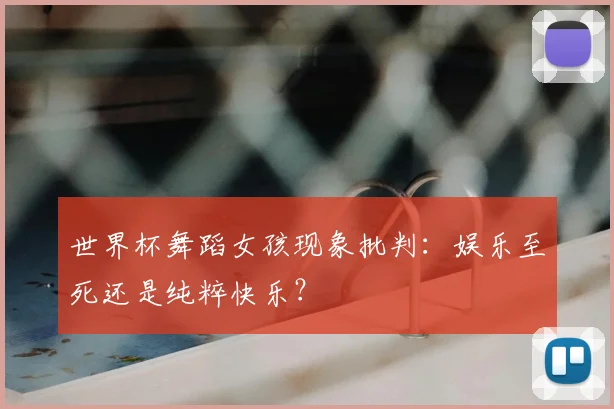 世界杯舞蹈女孩现象批判:娱乐至死还是纯粹快乐?