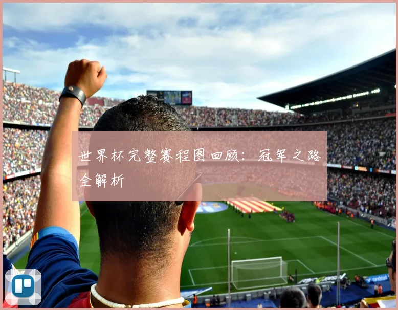 世界杯完整赛程图回顾：冠军之路全解析
