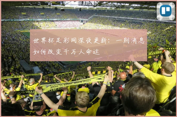 世界杯足彩网深夜更新：一则消息如何改变千万人命运