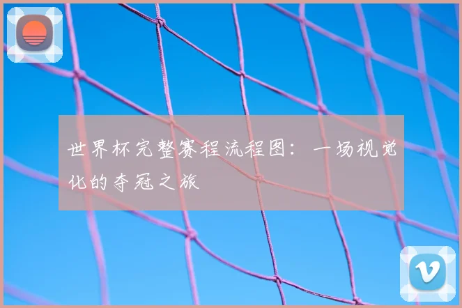 世界杯完整赛程流程图：一场视觉化的夺冠之旅