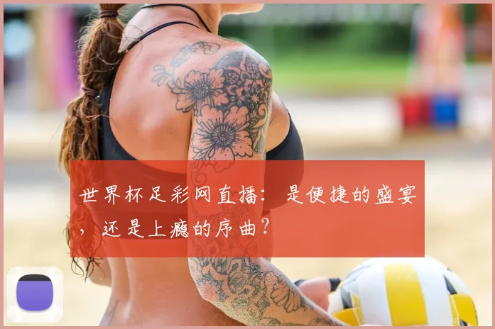 世界杯足彩网直播：是便捷的盛宴，还是上瘾的序曲？