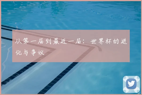 从第一届到最近一届：世界杯的进化与争议