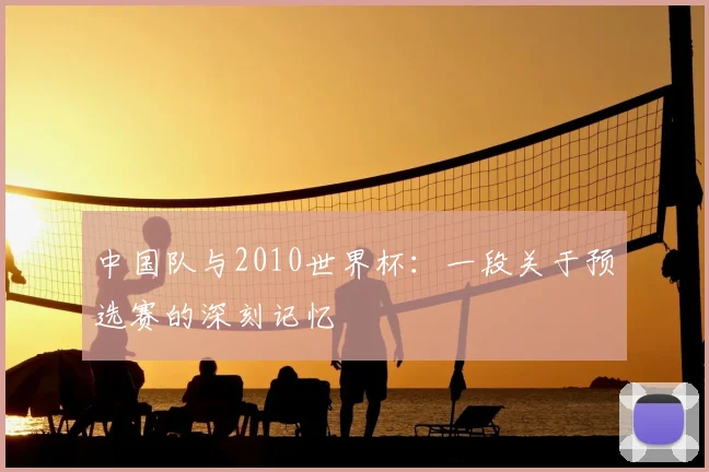 中国队与2010世界杯:一段关于预选赛的深刻记忆
