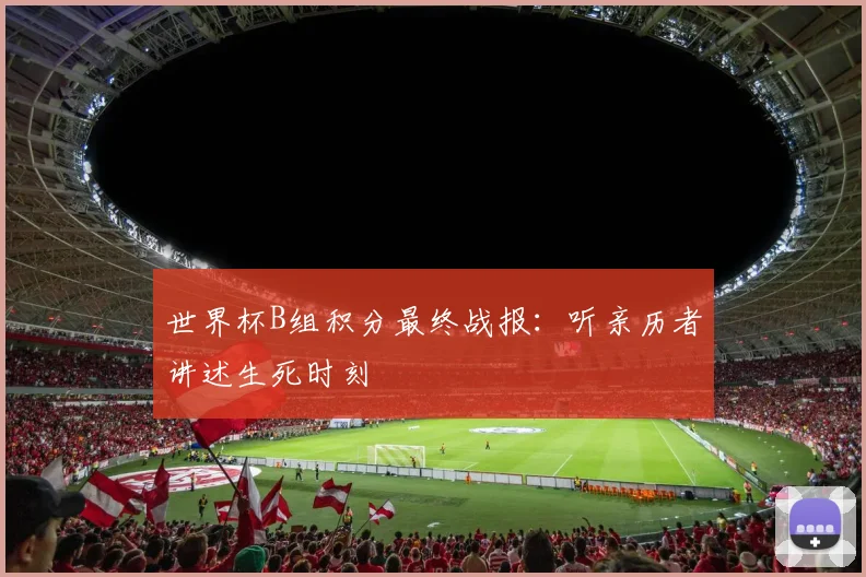 世界杯B组积分最终战报：听亲历者讲述生死时刻