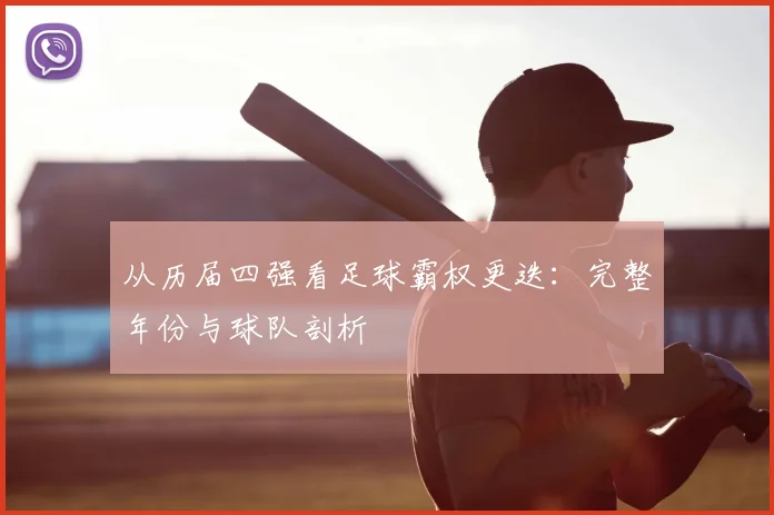 从历届四强看足球霸权更迭：完整年份与球队剖析