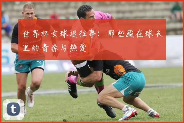 世界杯女球迷往事：那些藏在球衣里的青春与热爱
