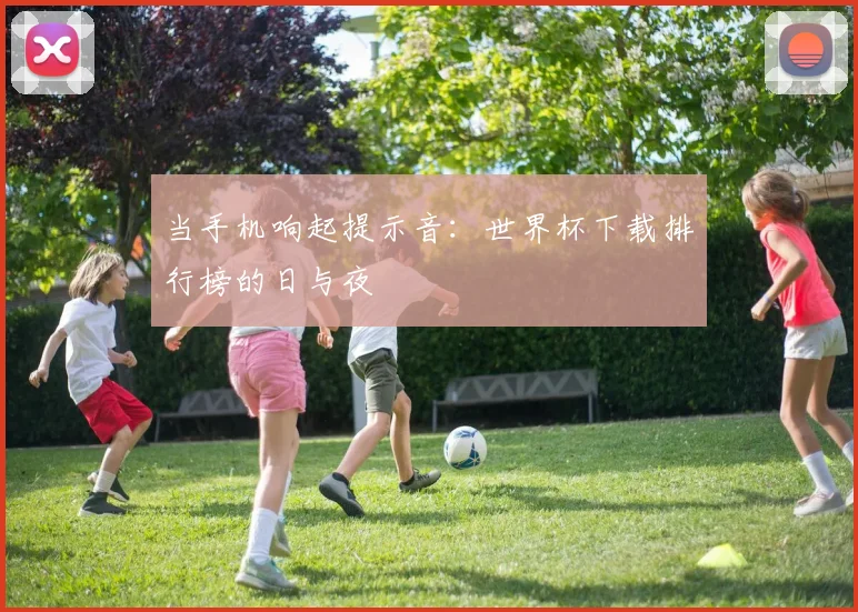 当手机响起提示音：世界杯下载排行榜的日与夜